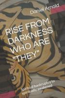 RISE FROM DARKNESS WHO ARE "THEY": Memoir from spiritual bankruptcy to spiritually awakened