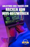 Anleitung und Tricks zum Hacken von Wifi-Netzwerken: WEP- und WPA-WiFi-Netzwerk-Hacking von Windows, Mac und Android