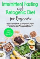 Intermittent Fasting and Ketogenic Diet For Beginners: Improve Your Health by Learning the Basics of Intermittent Fasting and the Ketogenic Diet - A Step-by-Step Guide for Beginners with 100+ Recipes