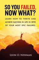 So You Failed, Now What?: Learn How to Thrive and Achieve Success in Life in Spite of Your Most Epic Failures.