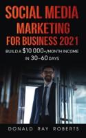 SOCIAL MEDIA MARKETING  FOR BUSINESS :  Build a $10 000+/Month Income in 30-60 Days: A Step by Step Guide for Beginners to Make Money Online