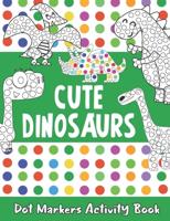 Dot Markers Activity Book : Cute Dinosaurs Dot Markers Activity Book: Dot Coloring Books For Toddlers, Preschool, Kindergarten, Girls, Boys