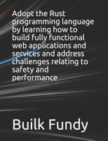 Adopt the Rust programming language by learning how to build fully functional web applications and services and address challenges relating to safety and performance