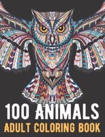 100 Animals Coloring Book: An Adult Coloring Book with Lions, Elephants, Owls, Horses, Dogs, Cats, and Many More!