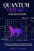 Quantum Physics for Beginners: Reveals the Secrets of Quantum Physics by Learning Simple and Useful Notions