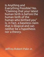 Is Anything and Everything Possible? No.  Claiming that "your latest human birth is before the human birth of the human who birthed you" is, in fact, a baseless claim that is illogical and can neither be a hypothesis nor a theory