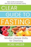 Clear Guide to Fasting: Basic Guide to Intermittent, Alternate-Day and Extended Fasting. Mindful Lifestyle Shifts for Cleansing
