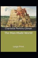 The Man-Made World; or, Our Androcentric Culture: Charlotte Perkins Gilman (Politics & Social Sciences, Classics, Literature) [Annotated]