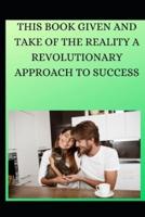 THIS BOOK GIVEN AND TAKE OF THE REALITY A REVOLUTIONARY APPROACH TO SUCCESS PART 1: PART 1 ,COMOING SOON PART2