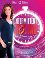 Intermittent Fasting for Women over 50 : Discover How to Unlock the Secret to Delay Aging, Increase Energy, Rejuvenate, Reset Metabolism, Lose Weight With a Healthy and Lasting Body Detox Method