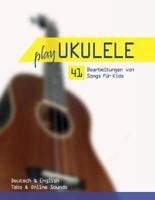 Play Ukulele - 41 Bearbeitungen Von Songs Für Kids - Deutsch & English - Tabs & Online Sounds