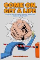 Come On, Get a Life: Practical Guide to Reach Good Habits and Eradicate Bad Habits. "Your Life Starts With Your Behavior"