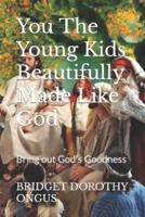 You The Young Kids Beautifully Made Like God: Bring out God's Goodness