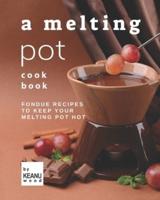 A Melting Pot Cookbook: Fondue Recipes to Keep Your Melting Pot Hot