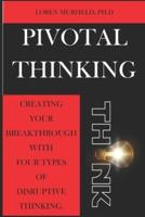 Pivotal Thinking: How to Create Your Breakthrough with Four Types of Disruptive Thinking