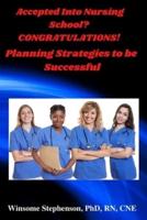 Accepted Into Nursing School? CONGRATULATIONS!: Planning Strategies to be Successful