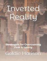 Inverted Reality: Strategies for Overcoming Fear & Worry