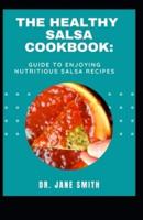 The Healthy Salsa Cookbok: Guide To Enjoying Nutritious Salsa Recipes