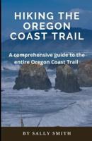 HIKING THE OREGON COAST TRAIL : A comprehensive guide to the  entire Oregon Coast Trail