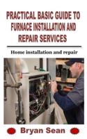 PRACTICAL BASIC GUIDE TO FURNACE INSTALLATION AND REPAIR SERVICES:  Home installation and repair