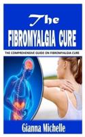 THE FIBROMYALGIA CURE: The Comprehensive Guide on Fibromyalgia Cure
