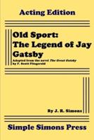 Old Sport: The Legend of Jay Gatsby: A Play in Two Acts