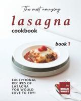 The Most Amazing Lasagna Cookbook - Book 1: Exceptional Recipes of Lasagna You Would Love to Try!