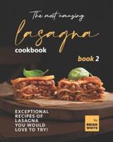 The Most Amazing Lasagna Cookbook - Book 2: Exceptional Recipes of Lasagna You Would Love to Try!