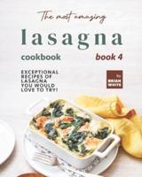 The Most Amazing Lasagna Cookbook - Book 4: Exceptional Recipes of Lasagna You Would Love to Try!