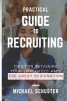 Practical Guide to Recruiting : Tips for Retaining Your Employees amid The Great Resignation