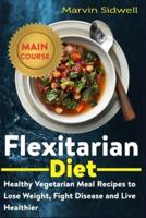 Flexitarian Diet: Healthy Vegetarian Meal Recipes to Lose Weight, Fight Disease and Live Healthier