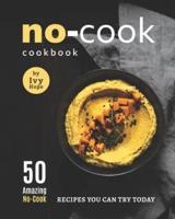 No-Cook Cookbook: 50 Amazing No-Cook Recipes You Can Try Today