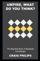 Umpire, what do you Think? The Big Bad Book of Baseball Knowledge