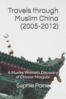 Travels through Muslim China (2005-2012): A Muslim Woman's Discovery of Chinese Mosques