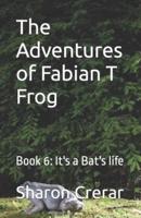 The Adventures of Fabian T Frog: Book 6: It's a Bat's life