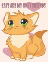 CATS ARE MY ONLY FRIENDS: Cute Cats Coloring Book for Girls Ages 6-9