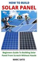 HOW TO BUILD SOALR PANEL : Beginners Guide To Building Solar Panel From Scratch Without Hassle