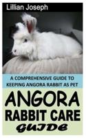 ANGORA RABBIT CARE GUIDE: A COMPREHENSIVE GUIDE TO KEEPING ANGORA RABBIT AS PET