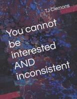 You cannot be interested  AND  inconsistent