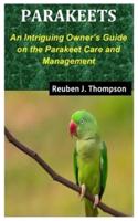 PARAKEETS: An Intriguing Owner's Guide on the Parakeet Care and Management