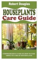 HOUSEPLANTS CARE GUIDE: Comprehensive Guide on How to Take Absolute Care of Houseplants