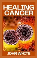 HEALING CANCER: Surviving Cancer Against All Odds