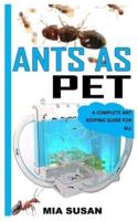 ANTS AS PET: A COMPLETE ANT KEEPING GUIDE FOR ALL