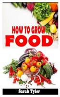 HOW TO GROW FOOD: The definitive and concise guide to growing food