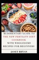 Rudimentary Guide To The New Fertility Diet Cookbook With Wholesome Recipes For Beginners