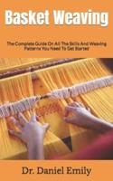 Basket Weaving  : The Complete Guide On All The Skills And Weaving Patterns You Need To Get Started