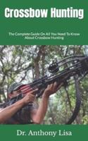 Crossbow Hunting  : The Complete Guide On All You Need To Know About Crossbow Hunting
