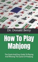 How To Play Mahjong  : The Quick And Easy Guide To Playing And Winning The Game Of Mahjong