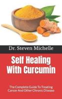 Self Healing With Curcumin :  The Complete Guide To Treating Cancer And Other Chronic Disease