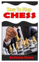 HOW TO PLAY CHESS: The practical guide on how to play chess like a pro without hassle